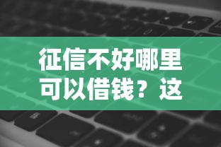 征信不好哪里可以借钱？这9个网黑真正能下款的软件值得一试
