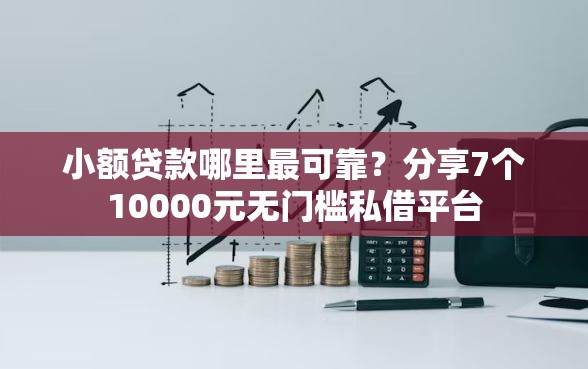 小额贷款哪里最可靠？分享7个10000元无门槛私借平台