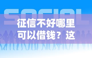 征信不好哪里可以借钱？这5个平台借钱好通过值得一试