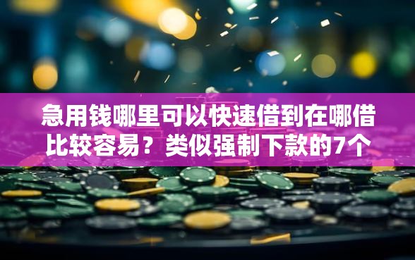 急用钱哪里可以快速借到在哪借比较容易？类似强制下款的7个口子参考