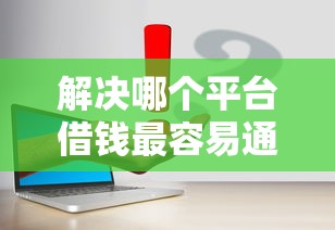 解决哪个平台借钱最容易通过的7个逾期能下款的平台分享