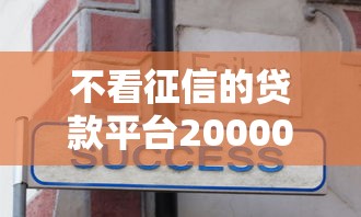 不看征信的贷款平台20000元无门槛本月借款平台力荐！分享小额网贷口子20000元无门槛借款