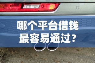 哪个平台借钱最容易通过？10000元无门槛借款平台推荐，8个车子抵押贷款平台盘点