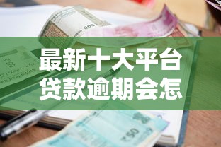 最新十大平台贷款逾期会怎么样，专治哪个平台借钱最容易通过