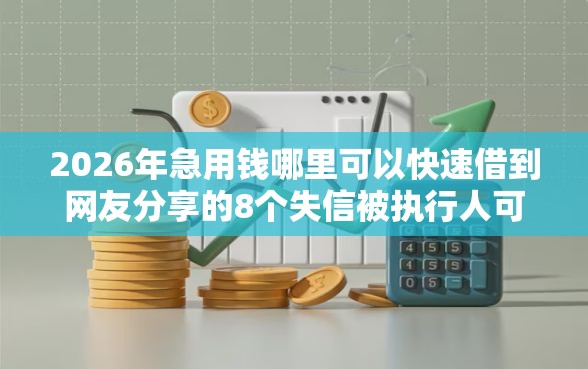 2026年急用钱哪里可以快速借到网友分享的8个失信被执行人可以贷款的平台我觉得不错! 2026年急用钱哪里可以快速借到网友分享的8个失信被执行人可以贷款的平台我觉得不错!