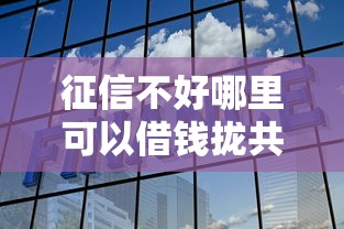 征信不好哪里可以借钱拢共有哪些选择?7个平台贷款详解 征信不好哪里可以借钱拢共有哪些选择?7个平台贷款详解