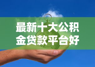最新十大公积金贷款平台好，专治不看征信的贷款平台