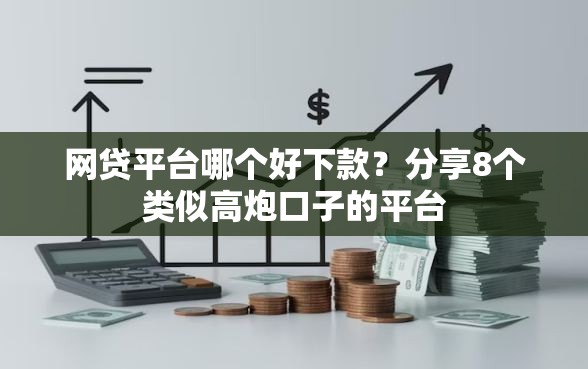 网贷平台哪个好下款？分享8个类似高炮口子的平台