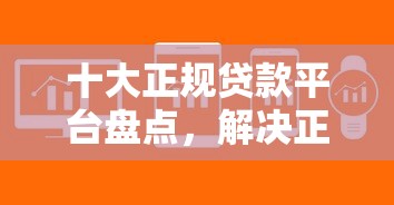 十大正规贷款平台盘点，解决正规借款平台有哪些的问题