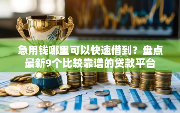 急用钱哪里可以快速借到？盘点最新9个比较靠谱的贷款平台