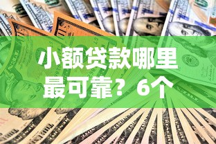 小额贷款哪里最可靠？6个靠谱大的贷款平台推荐