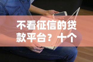 不看征信的贷款平台？十个逾期也不怕的贷款平台不看征信不看逾期