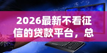 2026最新不看征信的贷款平台，总结十个黑户平台最容易借到钱！
