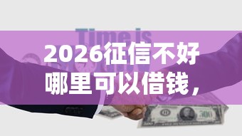 2026征信不好哪里可以借钱，差4千元就选这5个平台