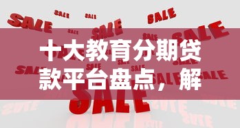 十大教育分期贷款平台盘点,解决网贷平台哪个好下款的问题 十大教育分期贷款平台盘点,解决网贷平台哪个好下款的问题