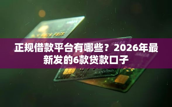 正规借款平台有哪些？2026年最新发的6款贷款口子