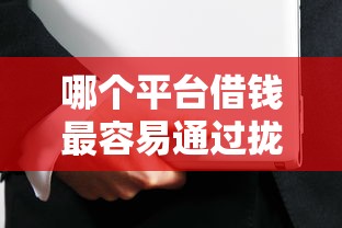哪个平台借钱最容易通过拢共有哪些选择？8个安全可靠的贷款平台详解