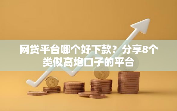 网贷平台哪个好下款？分享8个类似高炮口子的平台
