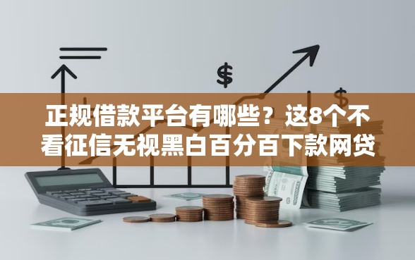 正规借款平台有哪些？这8个不看征信无视黑白百分百下款网贷平台值得一试