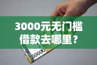3000元无门槛借款去哪里？小额贷款哪里最可靠看这5个平台