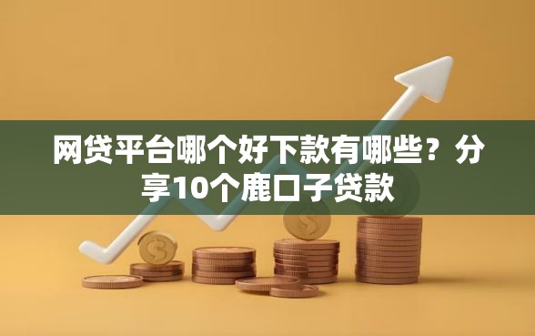 网贷平台哪个好下款有哪些？分享10个鹿口子贷款