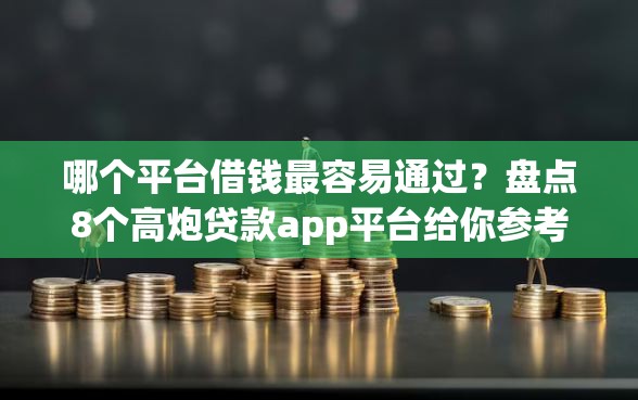 哪个平台借钱最容易通过？盘点8个高炮贷款app平台给你参考