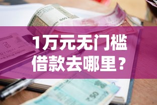 1万元无门槛借款去哪里?急用钱哪里可以快速借到看这6个平台 1万元无门槛借款去哪里?急用钱哪里可以快速借到看这6个平台