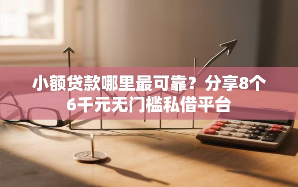 小额贷款哪里最可靠?分享8个6千元无门槛私借平台 小额贷款哪里最可靠?分享8个6千元无门槛私借平台