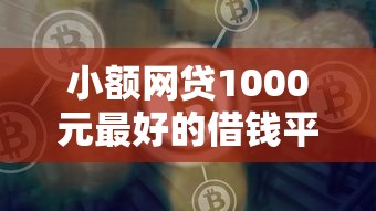 小额网贷1000元最好的借钱平台，网贷平台哪个好下款的6个平台介绍