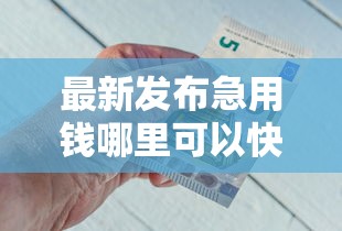 最新发布急用钱哪里可以快速借到，私人借钱2千元有这7个渠道