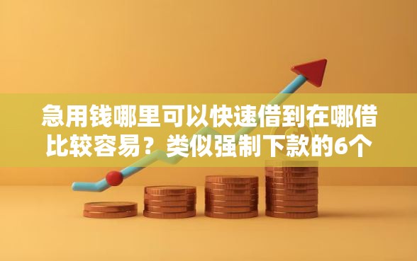 急用钱哪里可以快速借到在哪借比较容易？类似强制下款的6个口子参考