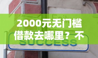 2000元无门槛借款去哪里？不看征信的贷款平台看这8个平台