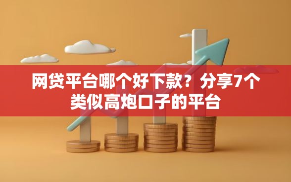网贷平台哪个好下款？分享7个类似高炮口子的平台