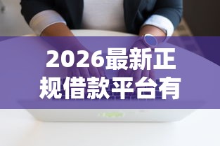 2026最新正规借款平台有哪些，总结十个轻松借款无压力平台！