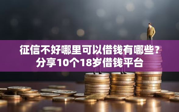 征信不好哪里可以借钱有哪些？分享10个18岁借钱平台