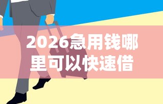 2026急用钱哪里可以快速借到，差2千元就选这8个平台