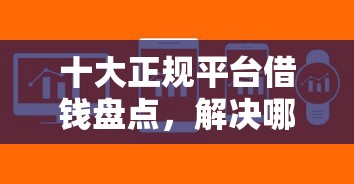 十大正规平台借钱盘点，解决哪个平台借钱最容易通过的问题