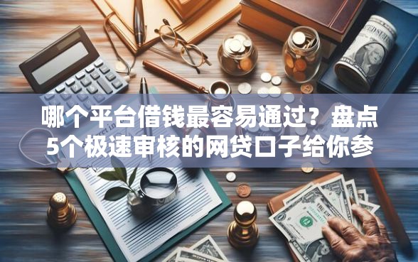 哪个平台借钱最容易通过?盘点5个极速审核的网贷口子给你参考 哪个平台借钱最容易通过?盘点5个极速审核的网贷口子给你参考