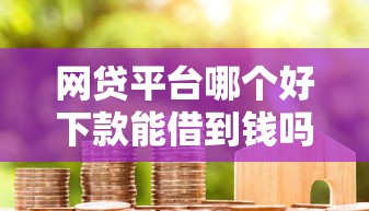 网贷平台哪个好下款能借到钱吗？5000元无门槛借款8个平台推荐