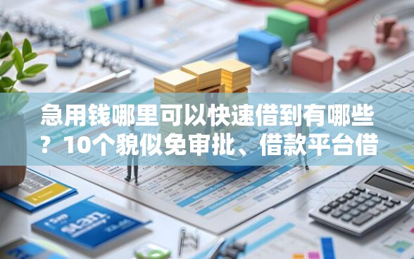 急用钱哪里可以快速借到有哪些?10个貌似免审批、借款平台借钱最靠谱合集 急用钱哪里可以快速借到有哪些?10个貌似免审批、借款平台借钱最靠谱合集