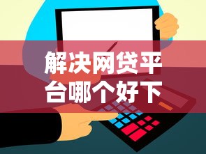 解决网贷平台哪个好下款的6个网贷小平台分享 解决网贷平台哪个好下款的6个网贷小平台分享