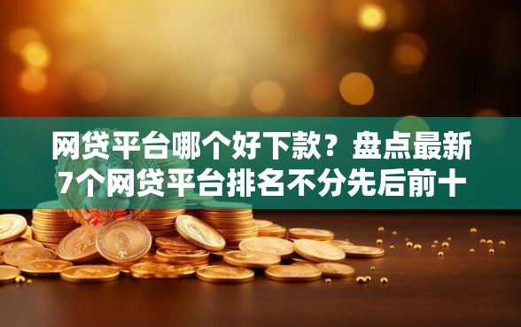 网贷平台哪个好下款？盘点最新7个网贷平台排名不分先后前十
