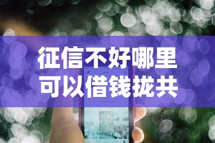 征信不好哪里可以借钱拢共有哪些选择？6个不看征信查询的软件详解