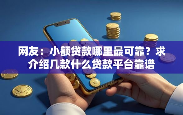 网友:小额贷款哪里最可靠?求介绍几款什么贷款平台靠谱 网友:小额贷款哪里最可靠?求介绍几款什么贷款平台靠谱