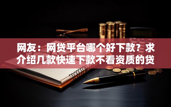 网友：网贷平台哪个好下款？求介绍几款快速下款不看资质的贷款平台平台