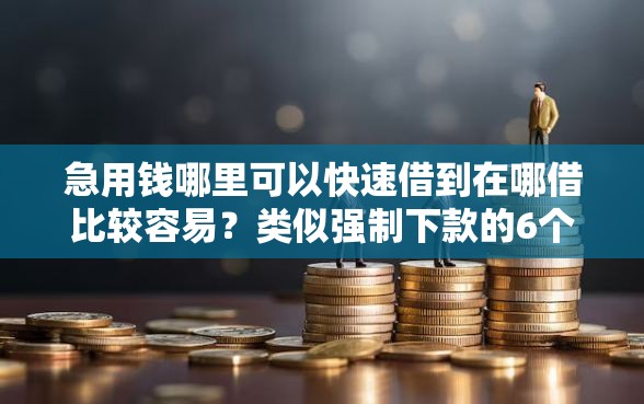 急用钱哪里可以快速借到在哪借比较容易？类似强制下款的6个口子参考