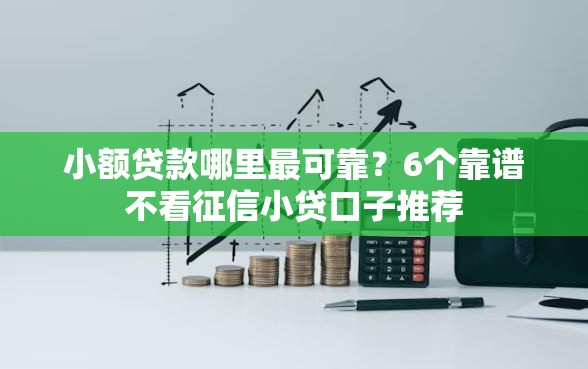 小额贷款哪里最可靠？6个靠谱不看征信小贷口子推荐