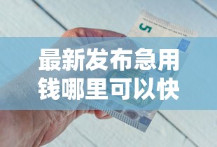 最新发布急用钱哪里可以快速借到，私人借钱4千元有这6个渠道