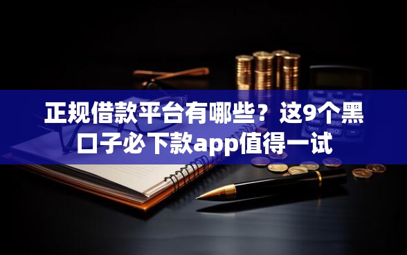 正规借款平台有哪些？这9个黑口子必下款app值得一试