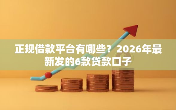 正规借款平台有哪些？2026年最新发的6款贷款口子